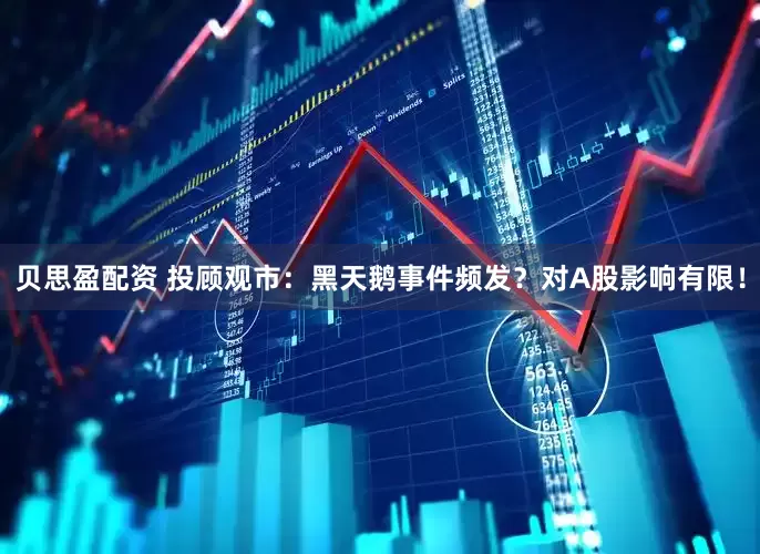 贝思盈配资 投顾观市：黑天鹅事件频发？对A股影响有限！