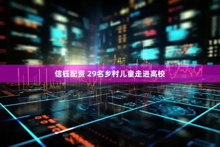信钰配资 29名乡村儿童走进高校