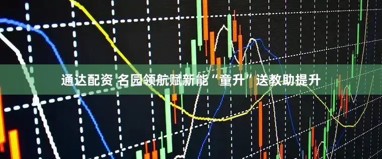 通达配资 名园领航赋新能“童升”送教助提升