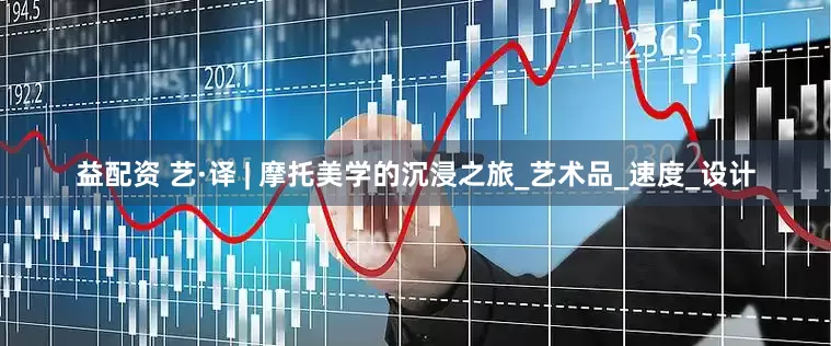 益配资 艺·译 | 摩托美学的沉浸之旅_艺术品_速度_设计