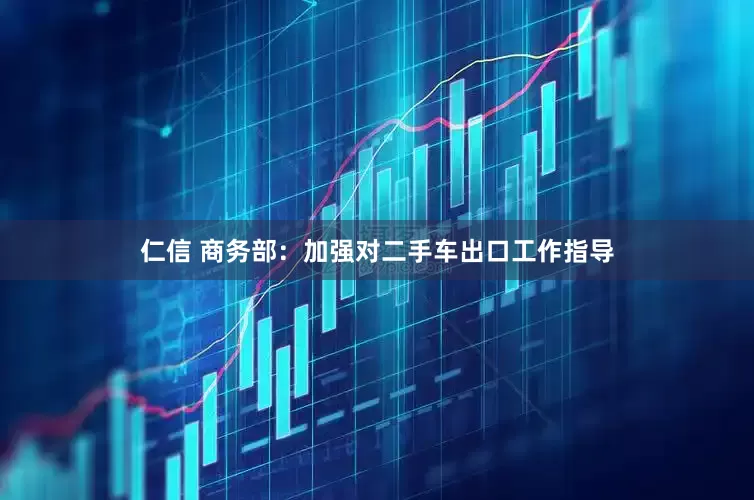 仁信 商务部：加强对二手车出口工作指导