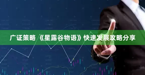 广证策略 《星露谷物语》快速发展攻略分享