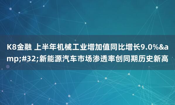 K8金融 上半年机械工业增加值同比增长9.0%&#32;新能源汽车市场渗透率创同期历史新高