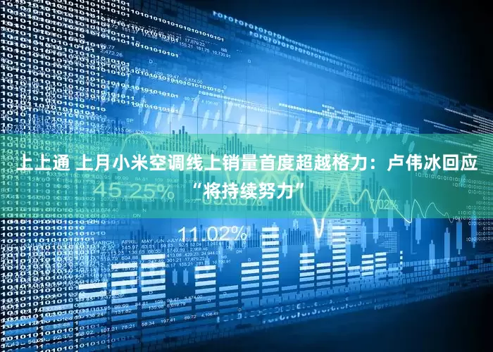 上上通 上月小米空调线上销量首度超越格力：卢伟冰回应“将持续努力”
